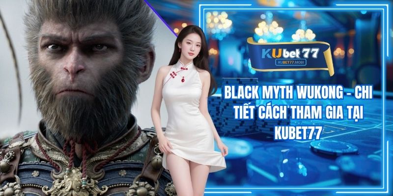 Black Myth Wukong - Chi Tiết Cách Tham Gia Tại Kubet77