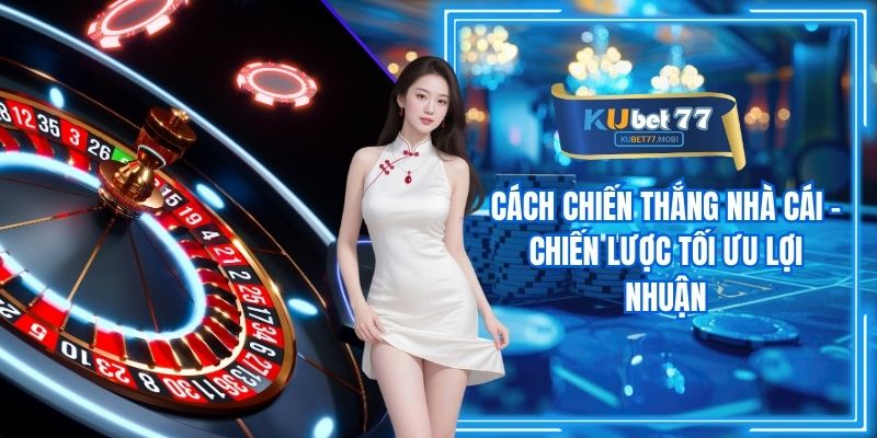 Cách Chiến Thắng Nhà Cái - Chiến Lược Tối Ưu Lợi Nhuận