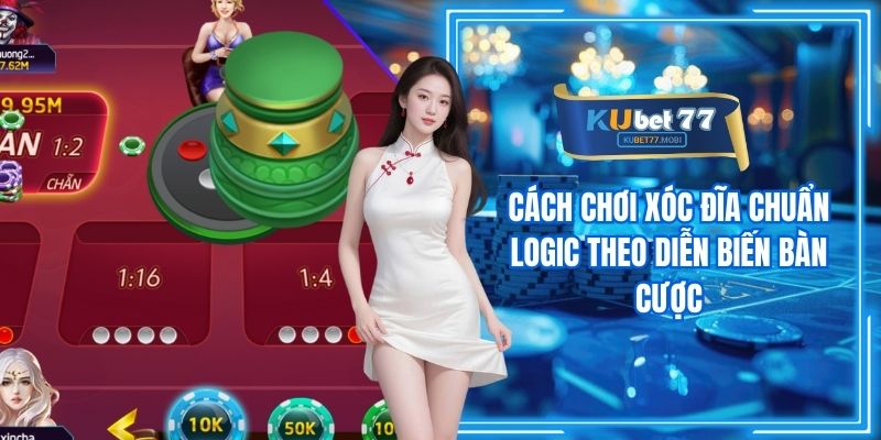 Cách Chơi Xóc Đĩa Chuẩn Logic Theo Diễn Biến Bàn Cược