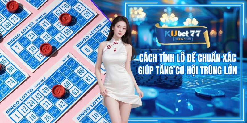 Cách Tính Lô Đề Chuẩn Xác Giúp Tăng Cơ Hội Trúng Lớn
