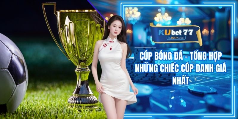 Cúp Bóng Đá - Tổng Hợp Những Chiếc Cúp Danh Giá Nhất