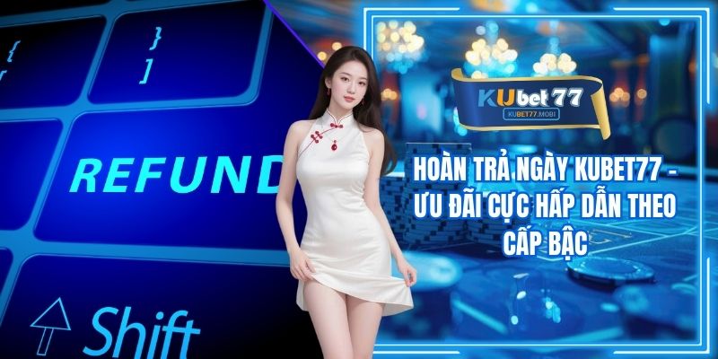 Hoàn Trả Ngày Kubet77 - Ưu Đãi Cực Hấp Dẫn Theo Cấp Bậc