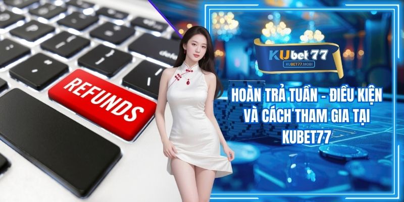 Hoàn Trả Tuần - Điều Kiện Và Cách Tham Gia Tại Kubet77