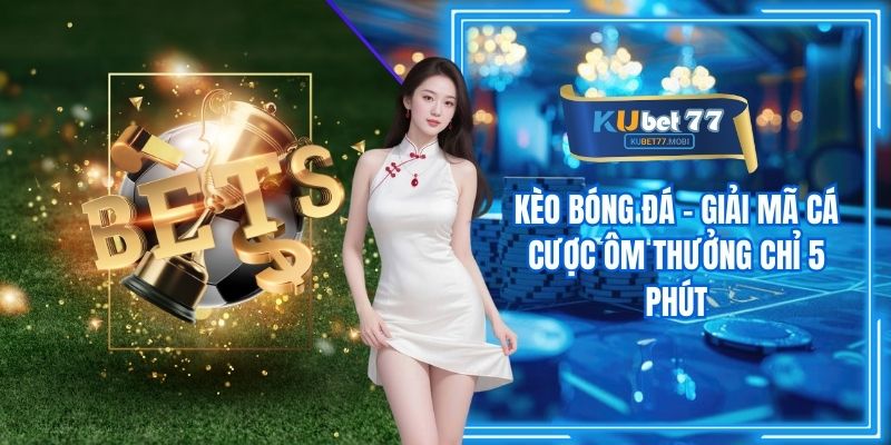 Kèo Bóng Đá - Giải Mã Cá Cược Ôm Thưởng Chỉ 5 Phút