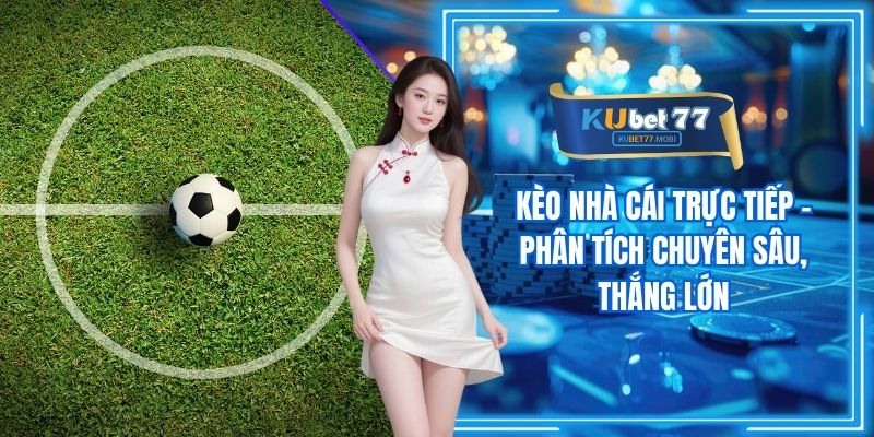Kèo Nhà Cái Trực Tiếp - Phân Tích Chuyên Sâu, Thắng Lớn