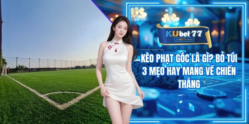 Kèo Phạt Góc Là Gì? Bỏ Túi 3 Mẹo Hay Mang Về Chiến Thắng