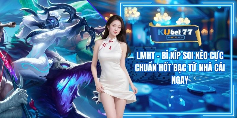 LMHT - Bí Kíp Soi Kèo Cực Chuẩn Hốt Bạc Từ Nhà Cái Ngay