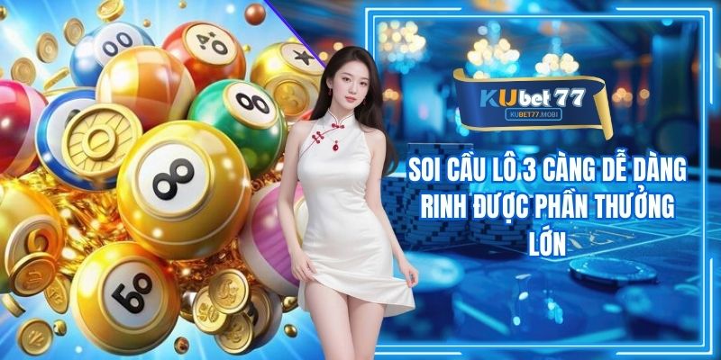 Soi Cầu Lô 3 Càng Dễ Dàng Rinh Được Phần Thưởng Lớn
