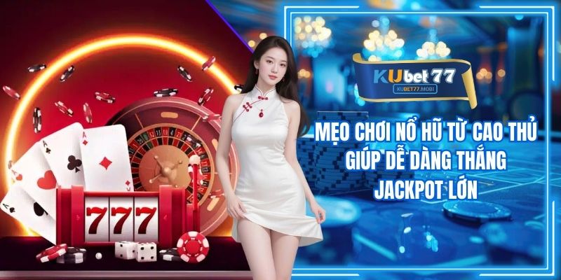 Mẹo Chơi Nổ Hũ Từ Cao Thủ Giúp Dễ Dàng Thắng Jackpot Lớn