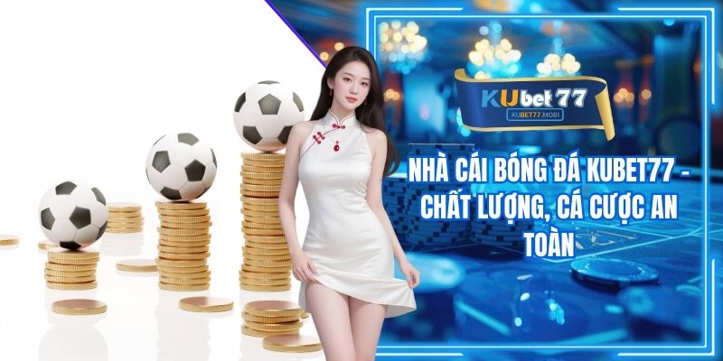 Nhà Cái Bóng Đá Kubet77 - Chất Lượng, Cá Cược An Toàn