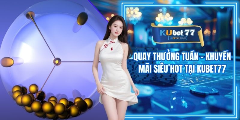 Quay Thưởng Tuần - Khuyến Mãi Siêu Hot Tại Kubet77