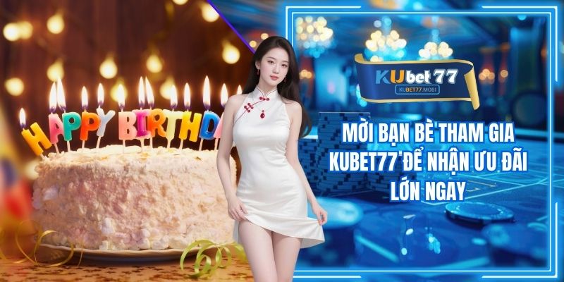 Sinh Nhật Hội Viên - Nhận Quà Siêu Hấp Dẫn Từ Kubet77