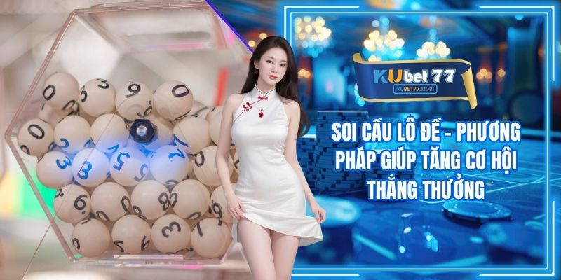 Soi Cầu Lô Đề - Phương Pháp Giúp Tăng Cơ Hội Thắng Thưởng