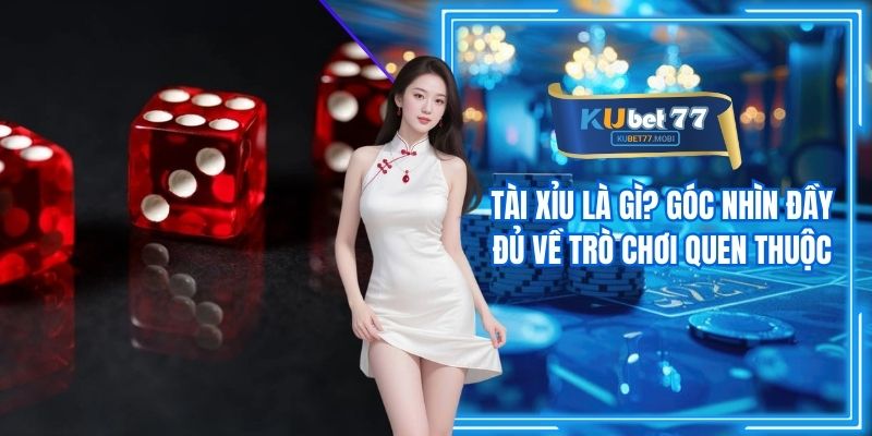 Tài Xỉu Là Gì? Góc Nhìn Đầy Đủ Về Trò Chơi Quen Thuộc